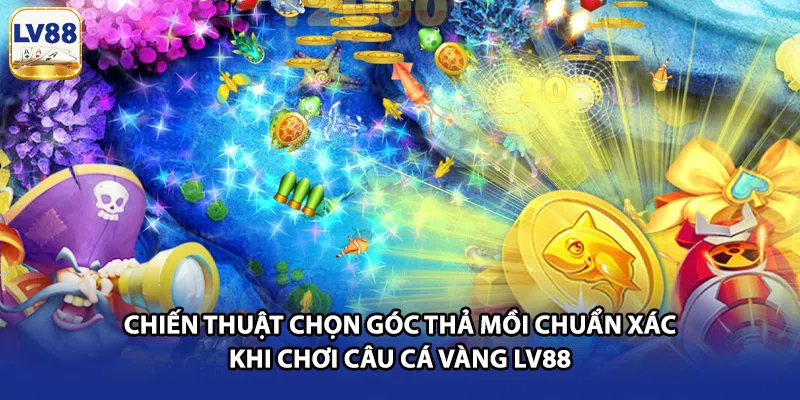 Chiến thuật chọn góc thả mồi chuẩn xác khi chơi câu cá vàng LV88