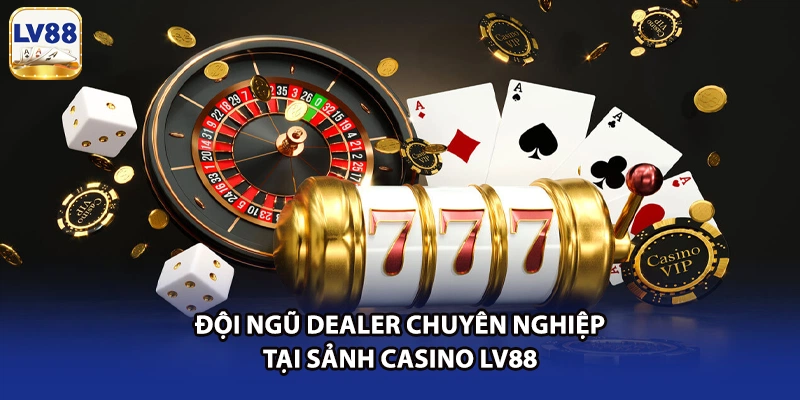 Đội ngũ dealer chuyên nghiệp tại sảnh casino LV88