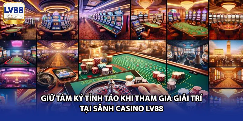Giữ tâm ký tỉnh táo khi tham gia giải trí tại sảnh casino LV88