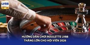 Hướng Dẫn Chơi Roulette LV88 Thắng Lớn Cho Hội Viên 2026