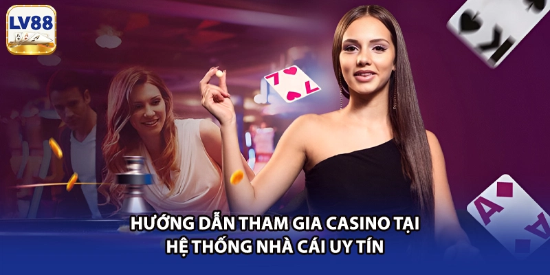 Hướng dẫn tham gia casino tại hệ thống nhà cái uy tín