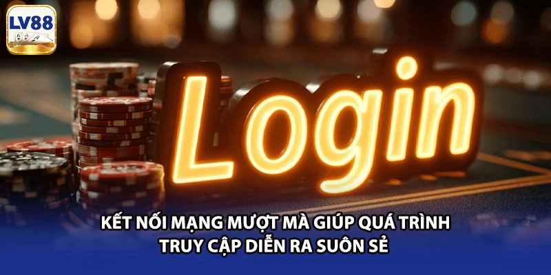 Kết nối mạng mượt mà giúp quá trình truy cập diễn ra suôn sẻ