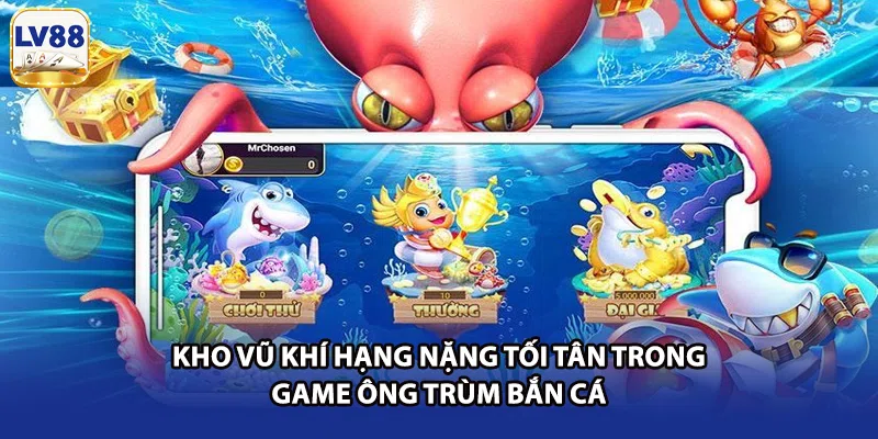 Kho vũ khí hạng nặng tối tân trong game ông trùm bắn cá