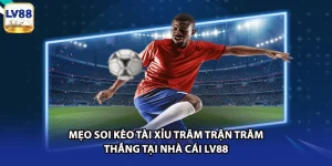 Mẹo Soi Kèo Tài Xỉu Trăm Trận Trăm Thắng Tại Nhà Cái LV88