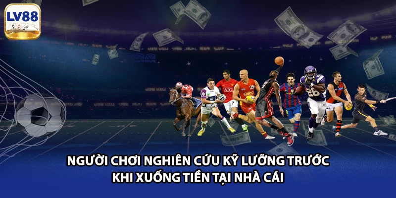 Người chơi nghiên cứu kỹ lưỡng trước khi xuống tiền tại nhà cái