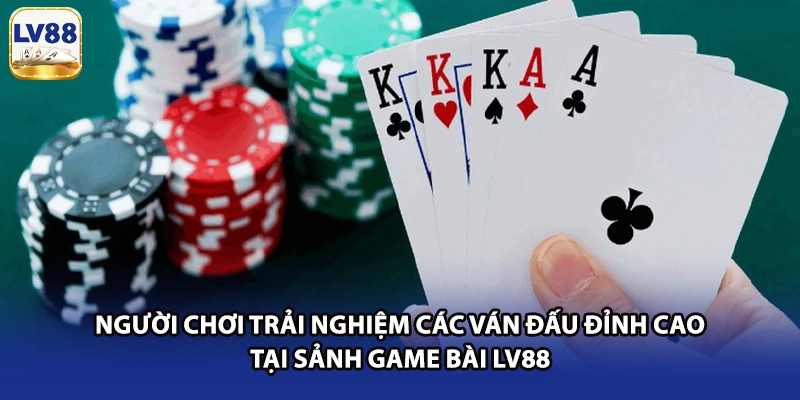 Người chơi trải nghiệm các ván đấu đỉnh cao tại sảnh game bài LV88