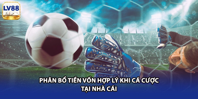 Phân bổ tiền vốn hợp lý khi cá cược tại nhà cái